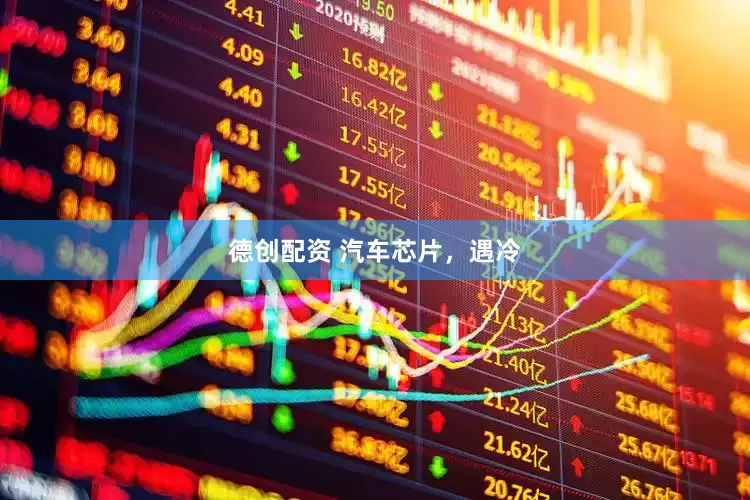 德创配资 汽车芯片，遇冷