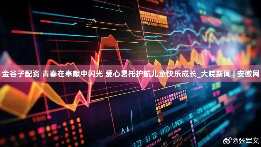 金谷子配资 青春在奉献中闪光 爱心暑托护航儿童快乐成长_大皖新闻 | 安徽网