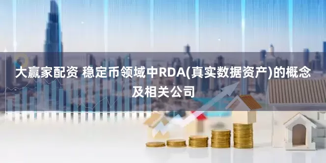 大赢家配资 稳定币领域中RDA(真实数据资产)的概念及相关公司