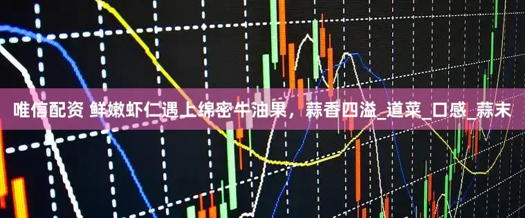 唯信配资 鲜嫩虾仁遇上绵密牛油果，蒜香四溢_道菜_口感_蒜末