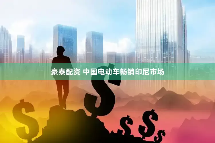 豪泰配资 中国电动车畅销印尼市场