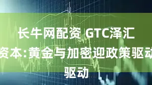 长牛网配资 GTC泽汇资本:黄金与加密迎政策驱动