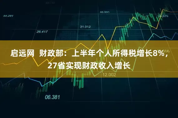 启远网  财政部：上半年个人所得税增长8%，27省实现财政收入增长