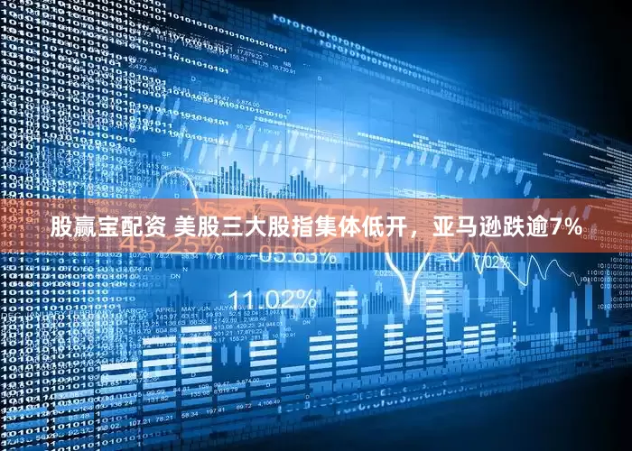 股赢宝配资 美股三大股指集体低开，亚马逊跌逾7%