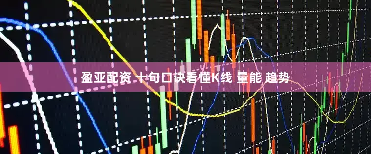 盈亚配资 十句口诀看懂K线 量能 趋势