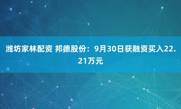 潍坊家林配资 邦德股份：9月30日获融资买入22.21万元