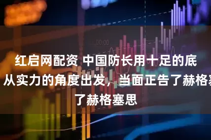 红启网配资 中国防长用十足的底气，从实力的角度出发，当面正告了赫格塞思