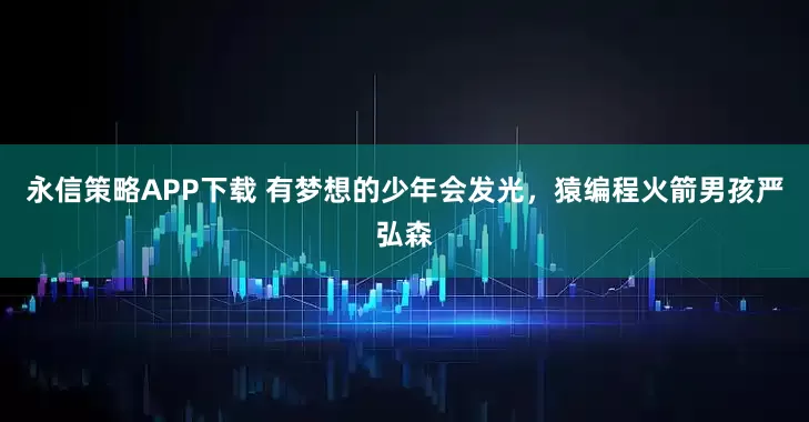 永信策略APP下载 有梦想的少年会发光,猿编程火箭男孩严弘森