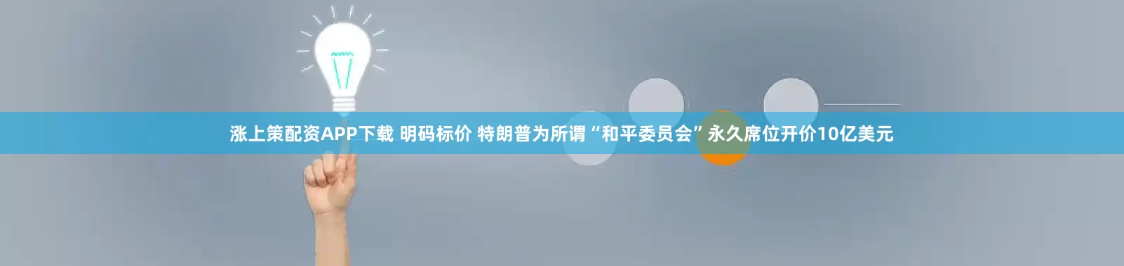涨上策配资APP下载 明码标价 特朗普为所谓“和平委员会”永久席位开价10亿美元