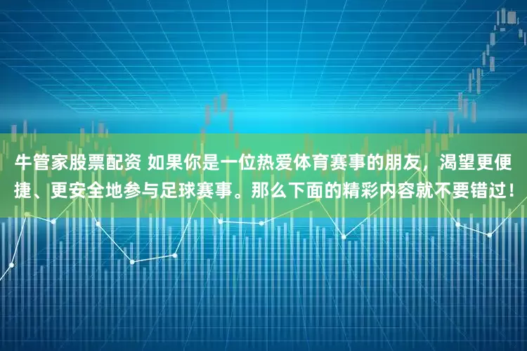 牛管家股票配资 如果你是一位热爱体育赛事的朋友，渴望更便捷、更安全地参与足球赛事。那么下面的精彩内容就不要错过！