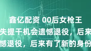 鑫亿配资 00后女枪王沈梦可，错失提干机会遗憾退役，后来有了新的身份